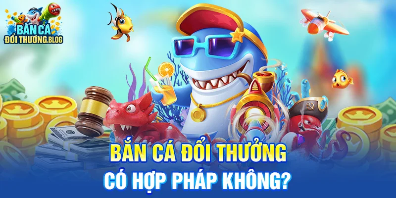 Bắn Cá Đổi Thưởng Có Hợp Pháp Không?