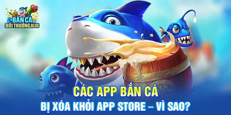 Các App Bắn Cá Bị Xóa Khỏi App Store – Vì Sao?