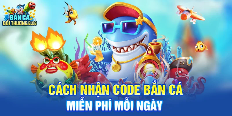 Cách nhận code bắn cá miễn phí mỗi ngày 