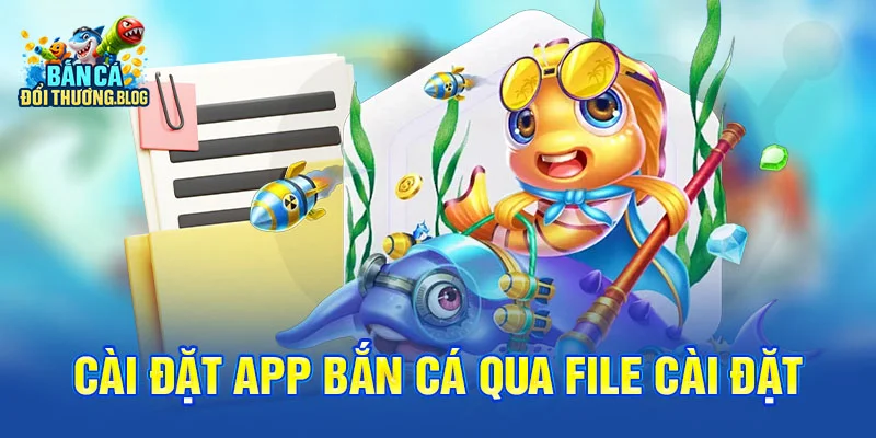 Cài đặt app bắn cá qua file cài đặt