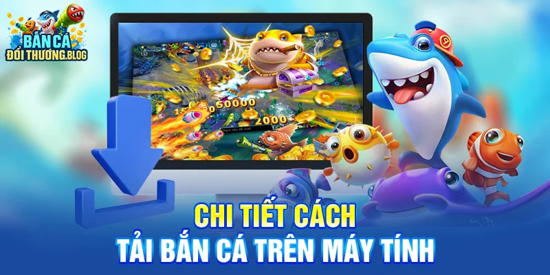 Chi tiết cách tải bắn cá trên máy tính