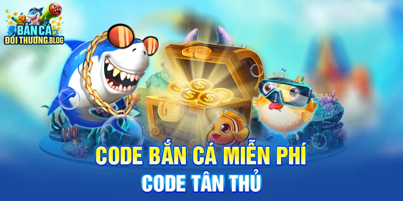 Code bắn cá miễn phí - code tân thủ 