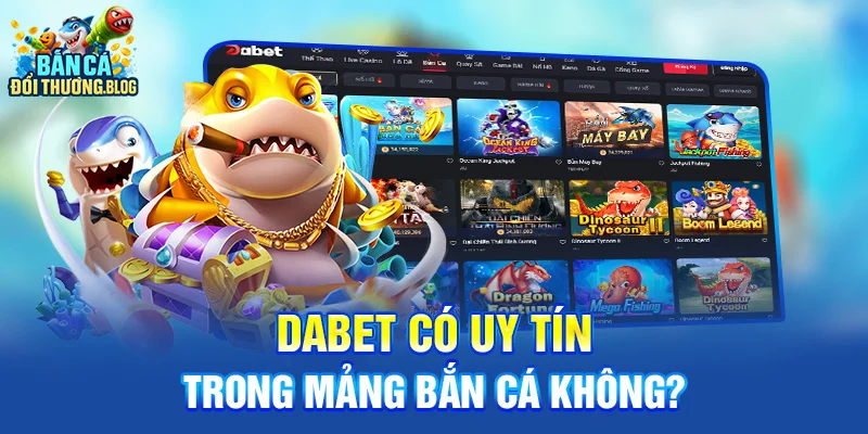 Dabet Có Uy Tín Trong Mảng Bắn Cá Không?