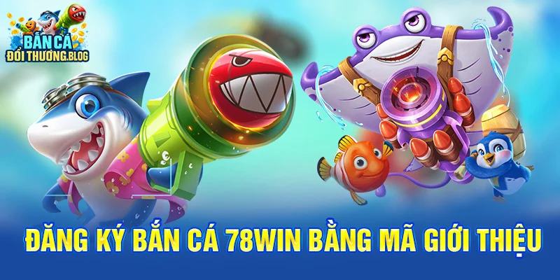 Đăng ký bắn cá 78win bằng mã giới thiệu