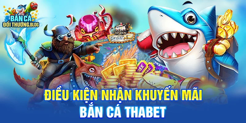Điều kiện nhận khuyến mãi bắn cá Thabet 