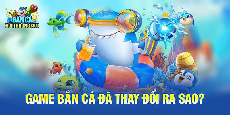 Game bắn cá đã thay đổi ra sao?