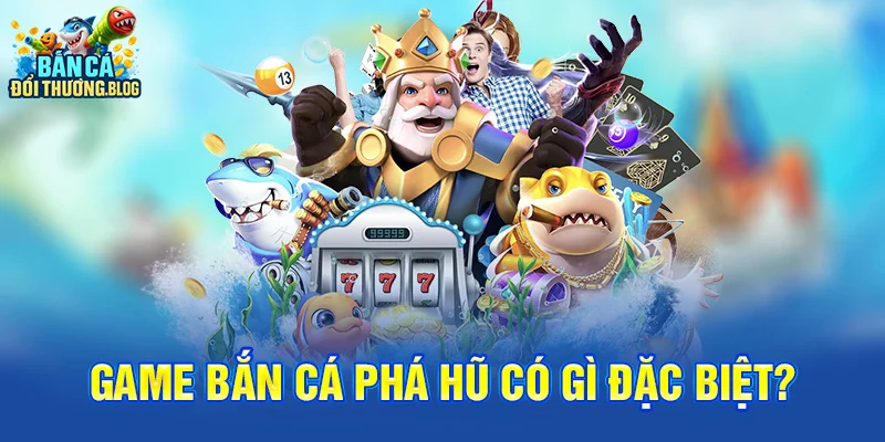 Game Bắn Cá Phá Hũ Có Gì Đặc Biệt?
