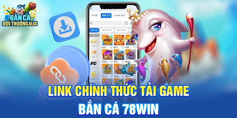 Link chính thức tải game bắn cá 78win