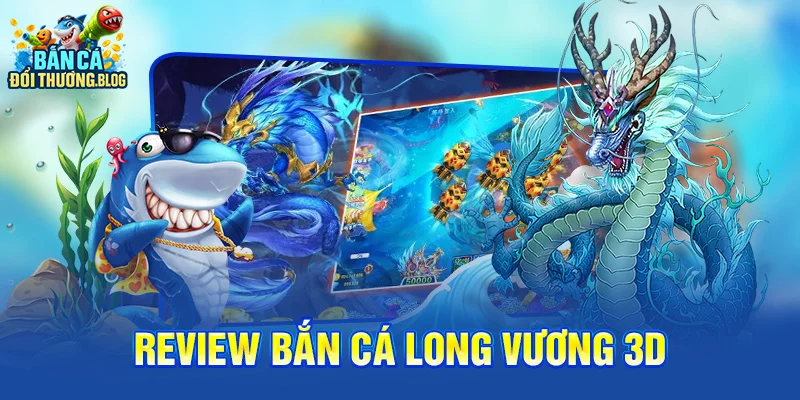 Review Bắn Cá Long Vương 3D