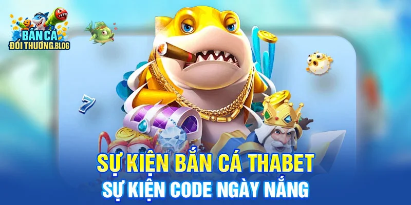 Sự Kiện Bắn Cá Thabet - Sự Kiện Code Ngày Nắng