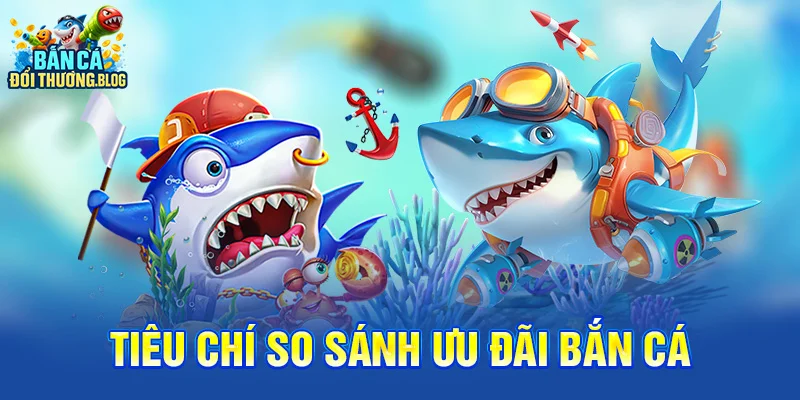 Tiêu chí so sánh ưu đãi bắn cá 