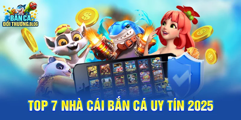 Top 7 Nhà Cái Bắn Cá Uy Tín 2025